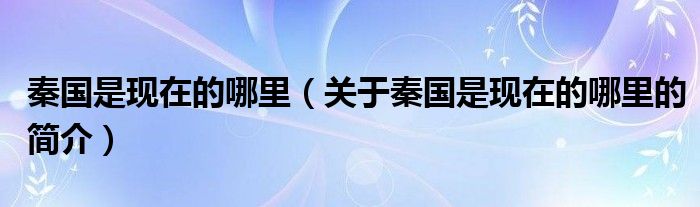 秦國是現(xiàn)在的哪里（關(guān)于秦國是現(xiàn)在的哪里的簡(jiǎn)介）