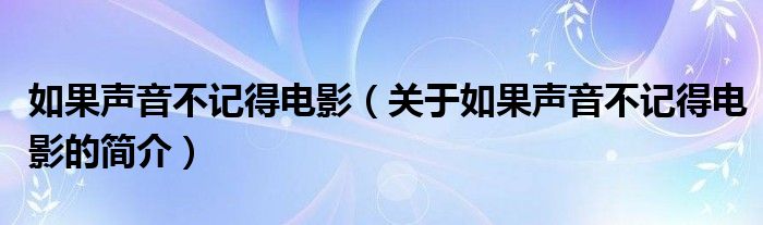 如果聲音不記得電影（關于如果聲音不記得電影的簡介）