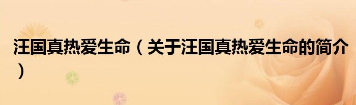 汪國(guó)真熱愛(ài)生命（關(guān)于汪國(guó)真熱愛(ài)生命的簡(jiǎn)介）