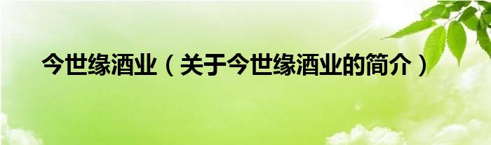 今世緣酒業(yè)（關(guān)于今世緣酒業(yè)的簡介）