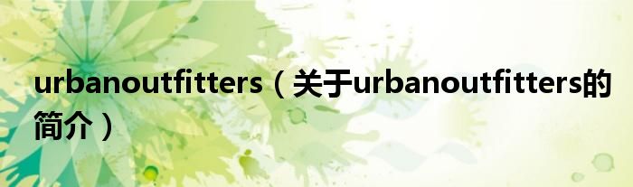 urbanoutfitters（關(guān)于urbanoutfitters的簡介）