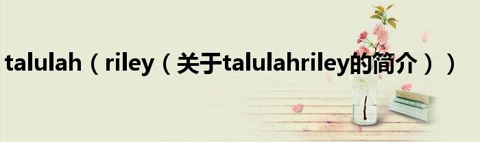 talulah（riley（關(guān)于talulahriley的簡介））