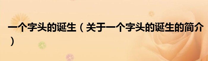 一個字頭的誕生（關(guān)于一個字頭的誕生的簡介）