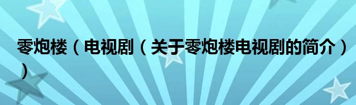 零炮樓（電視劇（關(guān)于零炮樓電視劇的簡(jiǎn)介））