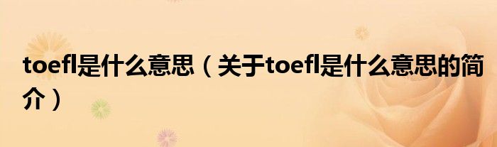 toefl是什么意思（關于toefl是什么意思的簡介）