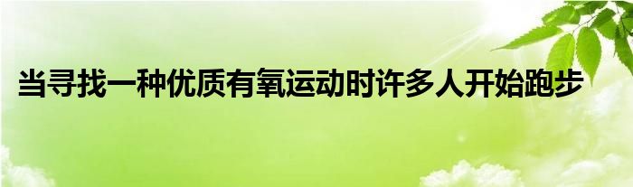 當尋找一種優(yōu)質(zhì)有氧運動時許多人開始跑步