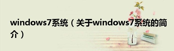 windows7系統(tǒng)（關(guān)于windows7系統(tǒng)的簡(jiǎn)介）