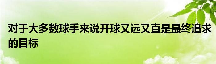 對(duì)于大多數(shù)球手來說開球又遠(yuǎn)又直是最終追求的目標(biāo)