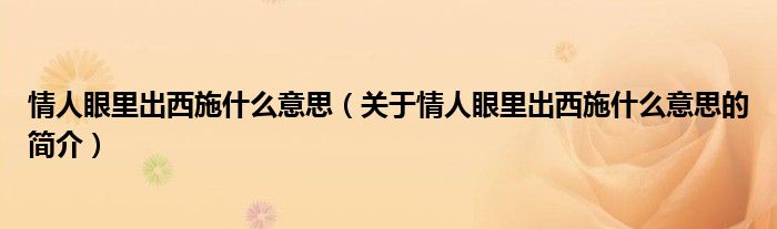 情人眼里出西施什么意思（關于情人眼里出西施什么意思的簡介）