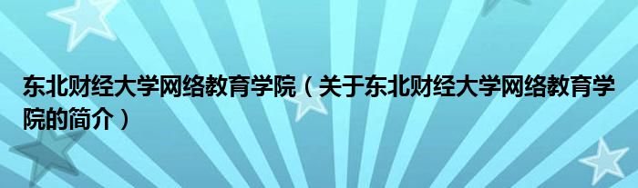 東北財經(jīng)大學網(wǎng)絡教育學院（關于東北財經(jīng)大學網(wǎng)絡教育學院的簡介）