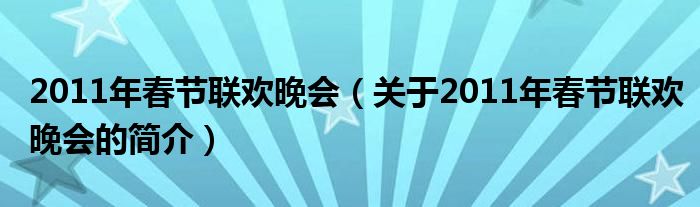 2011年春節(jié)聯(lián)歡晚會（關(guān)于2011年春節(jié)聯(lián)歡晚會的簡介）