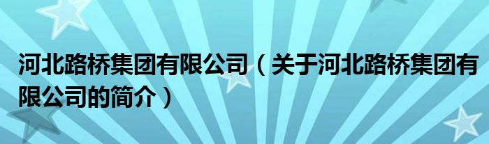 河北路橋集團(tuán)有限公司（關(guān)于河北路橋集團(tuán)有限公司的簡介）