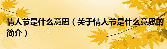 情人節(jié)是什么意思（關于情人節(jié)是什么意思的簡介）