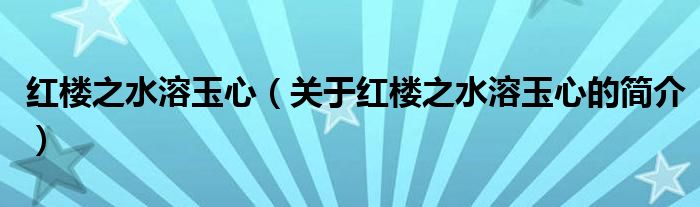 紅樓之水溶玉心（關(guān)于紅樓之水溶玉心的簡(jiǎn)介）