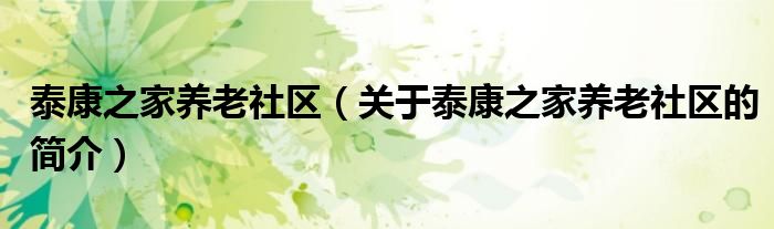 泰康之家養(yǎng)老社區(qū)（關(guān)于泰康之家養(yǎng)老社區(qū)的簡(jiǎn)介）