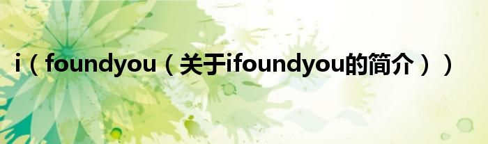 i（foundyou（關(guān)于ifoundyou的簡(jiǎn)介））