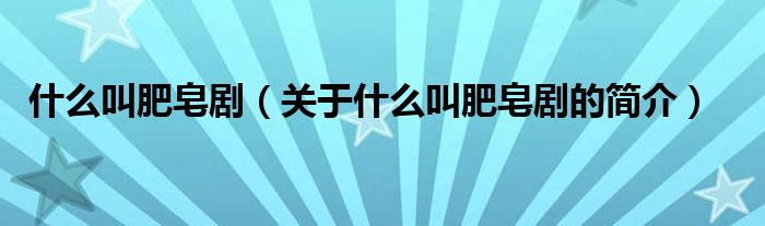 什么叫肥皂?。P(guān)于什么叫肥皂劇的簡(jiǎn)介）