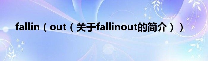 fallin（out（關(guān)于fallinout的簡(jiǎn)介））