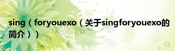 sing（foryouexo（關(guān)于singforyouexo的簡介））