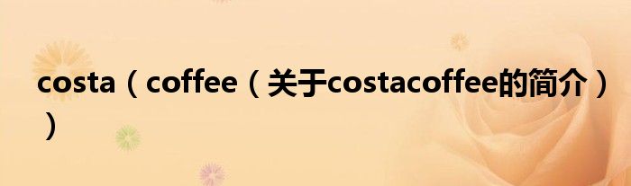 costa（coffee（關(guān)于costacoffee的簡介））