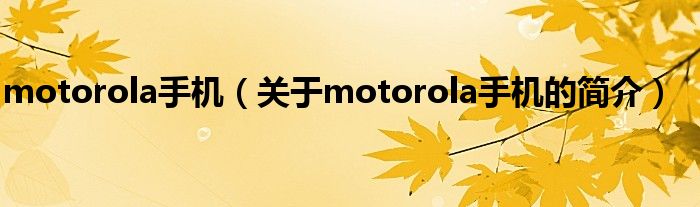 motorola手機（關(guān)于motorola手機的簡介）