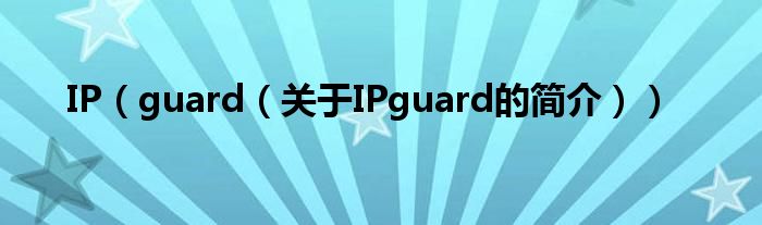 IP（guard（關(guān)于IPguard的簡介））