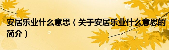 安居樂(lè)業(yè)什么意思（關(guān)于安居樂(lè)業(yè)什么意思的簡(jiǎn)介）