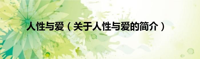 人性與愛(ài)（關(guān)于人性與愛(ài)的簡(jiǎn)介）