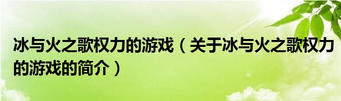 冰與火之歌權(quán)力的游戲（關(guān)于冰與火之歌權(quán)力的游戲的簡(jiǎn)介）