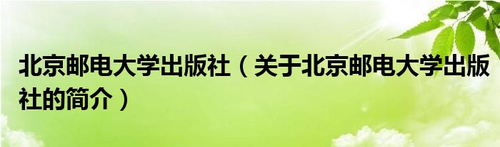 北京郵電大學(xué)出版社（關(guān)于北京郵電大學(xué)出版社的簡(jiǎn)介）