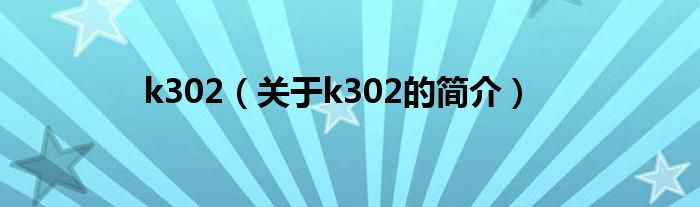 k302（關(guān)于k302的簡(jiǎn)介）