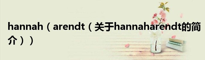 hannah（arendt（關(guān)于hannaharendt的簡介））