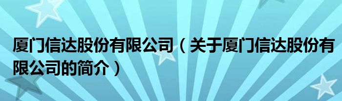 廈門信達股份有限公司（關(guān)于廈門信達股份有限公司的簡介）