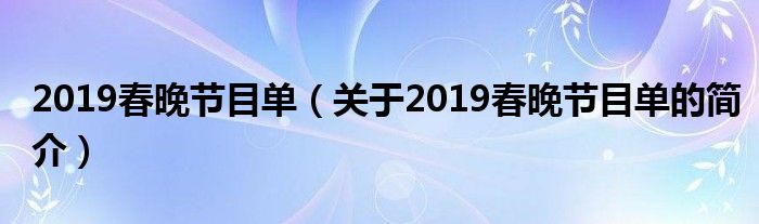 2019春晚節(jié)目單（關(guān)于2019春晚節(jié)目單的簡(jiǎn)介）