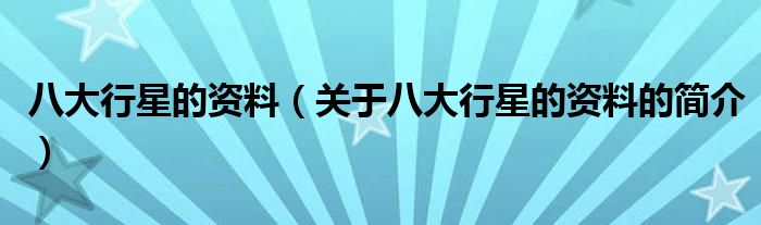 八大行星的資料（關(guān)于八大行星的資料的簡(jiǎn)介）