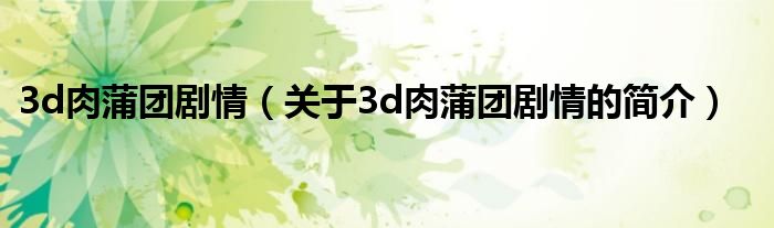 3d肉蒲團劇情（關(guān)于3d肉蒲團劇情的簡介）