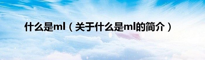 什么是ml（關(guān)于什么是ml的簡(jiǎn)介）