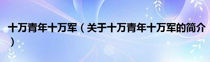 十萬青年十萬軍（關(guān)于十萬青年十萬軍的簡(jiǎn)介）