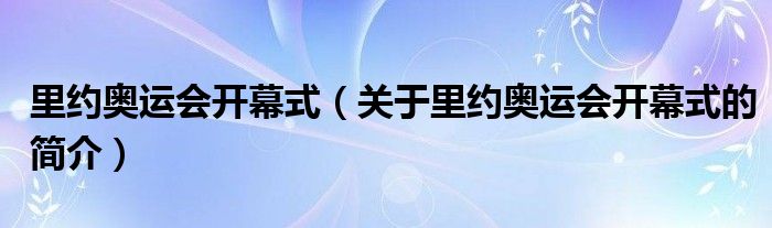 里約奧運(yùn)會(huì)開幕式（關(guān)于里約奧運(yùn)會(huì)開幕式的簡(jiǎn)介）