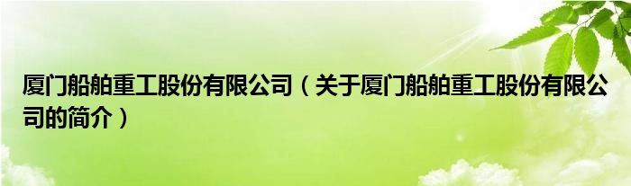 廈門船舶重工股份有限公司（關(guān)于廈門船舶重工股份有限公司的簡介）