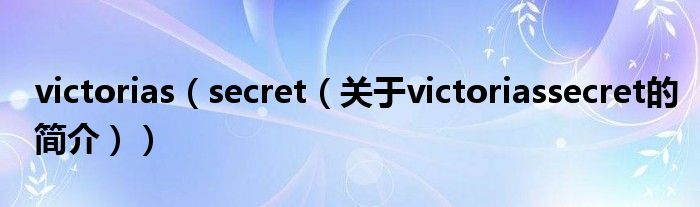 victorias（secret（關(guān)于victoriassecret的簡(jiǎn)介））