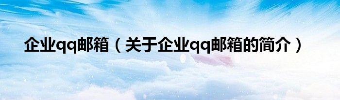 企業(yè)qq郵箱（關(guān)于企業(yè)qq郵箱的簡介）