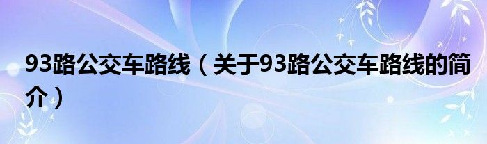 93路公交車路線（關于93路公交車路線的簡介）