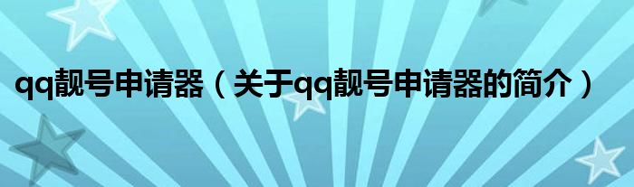 qq靚號(hào)申請(qǐng)器（關(guān)于qq靚號(hào)申請(qǐng)器的簡(jiǎn)介）