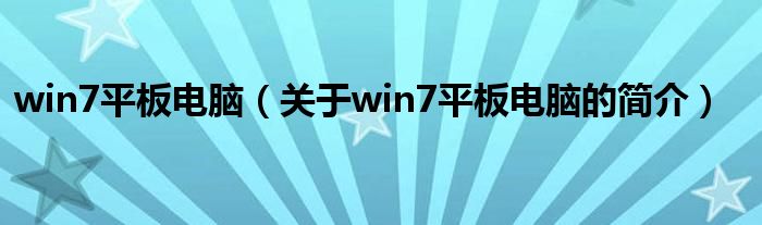 win7平板電腦（關(guān)于win7平板電腦的簡(jiǎn)介）