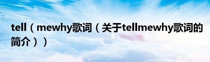 tell（mewhy歌詞（關(guān)于tellmewhy歌詞的簡介））