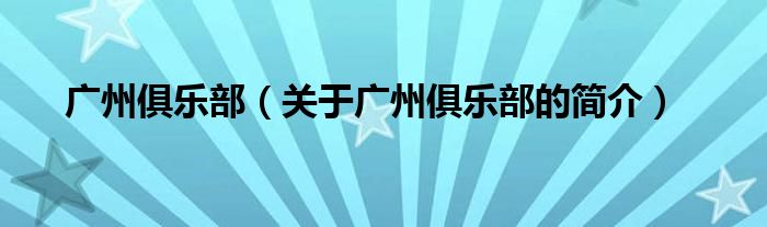 廣州俱樂(lè)部（關(guān)于廣州俱樂(lè)部的簡(jiǎn)介）