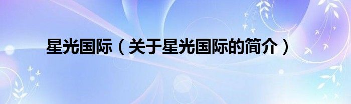 星光國(guó)際（關(guān)于星光國(guó)際的簡(jiǎn)介）