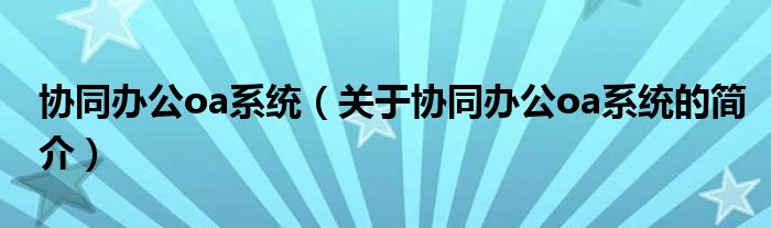 協(xié)同辦公oa系統(tǒng)（關(guān)于協(xié)同辦公oa系統(tǒng)的簡介）