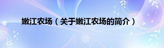 嫩江農(nóng)場（關(guān)于嫩江農(nóng)場的簡介）